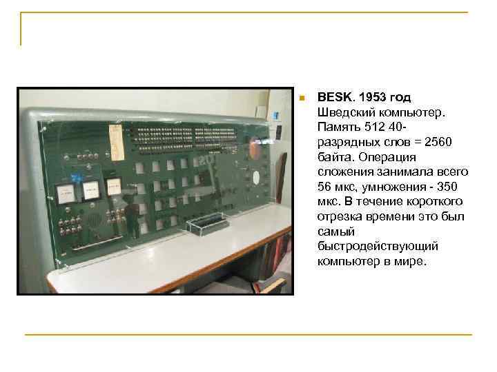 n BESK. 1953 год Шведский компьютер. Память 512 40 разрядных слов = 2560 байта.