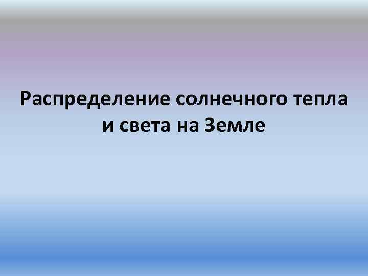 Распределение солнечного тепла и света на Земле 