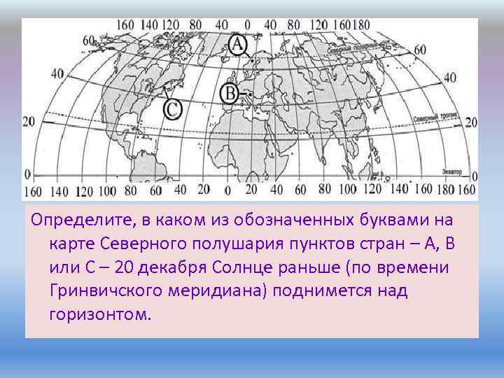 Определите, в каком из обозначенных буквами на карте Северного полушария пунктов стран – А,