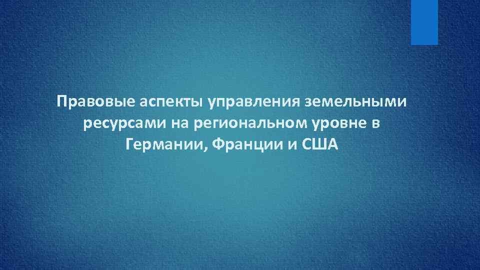 Правовые аспекты управления земельными ресурсами на региональном уровне в Германии, Франции и США 