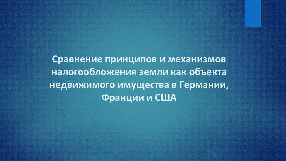 Сравнение принципов и механизмов налогообложения земли как объекта недвижимого имущества в Германии, Франции и