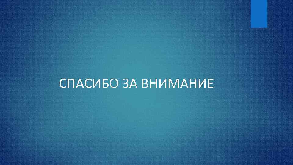 СПАСИБО ЗА ВНИМАНИЕ 