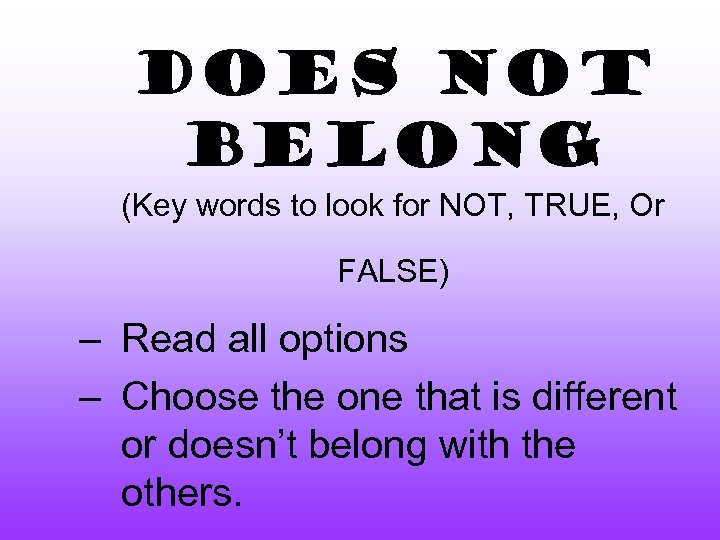 Does Not Belong (Key words to look for NOT, TRUE, Or FALSE) – Read