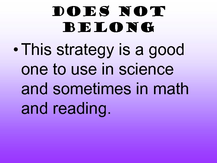 Does Not Belong • This strategy is a good one to use in science