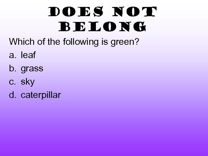 Does Not Belong Which of the following is green? a. leaf b. grass c.