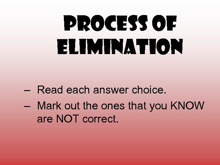 Process of Elimination – Read each answer choice. – Mark out the ones that