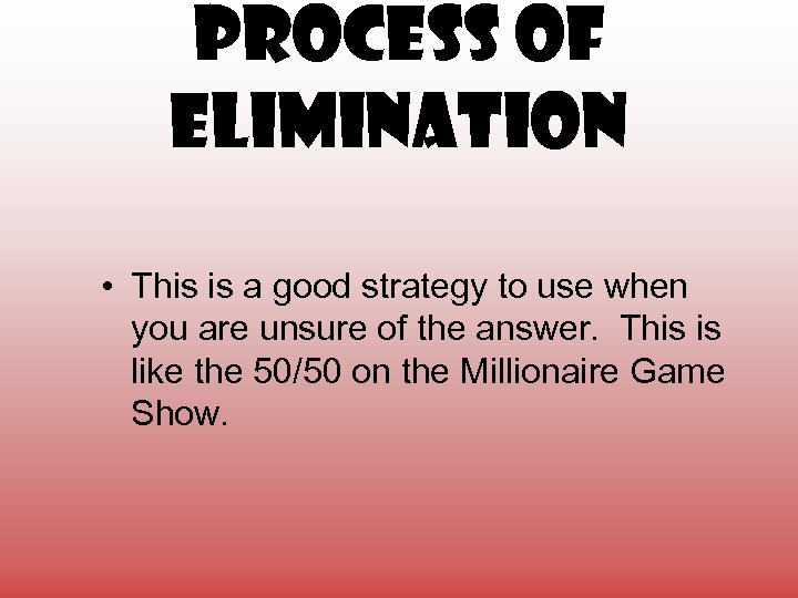 Process of Elimination • This is a good strategy to use when you are