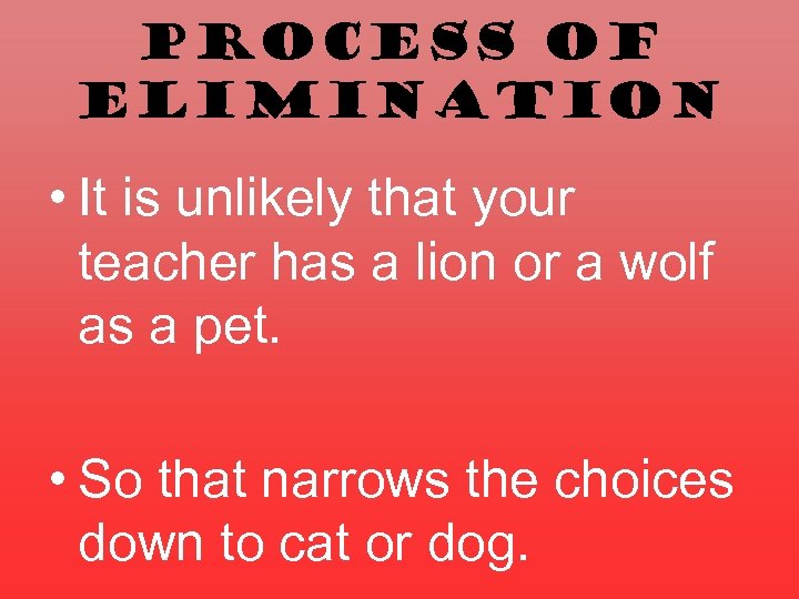 Process of Elimination • It is unlikely that your teacher has a lion or