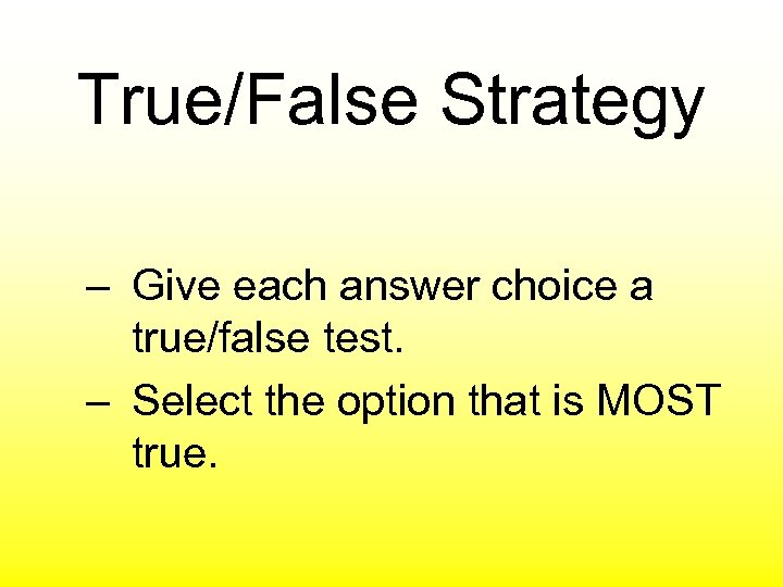 True/False Strategy – Give each answer choice a true/false test. – Select the option