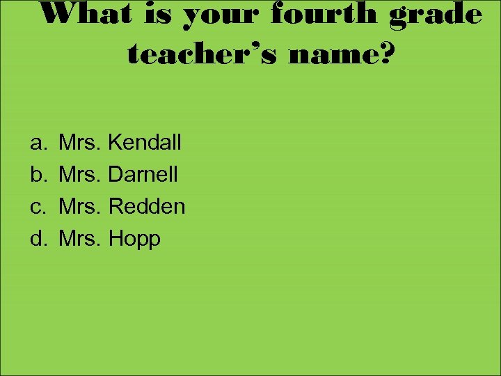 What is your fourth grade teacher’s name? a. b. c. d. Mrs. Kendall Mrs.