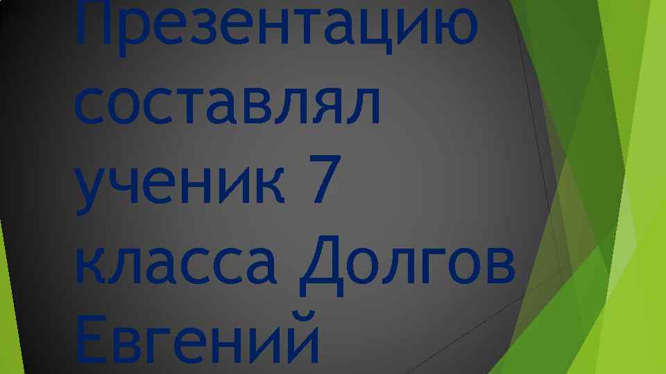 Презентацию составлял ученик 7 класса Долгов Евгений 