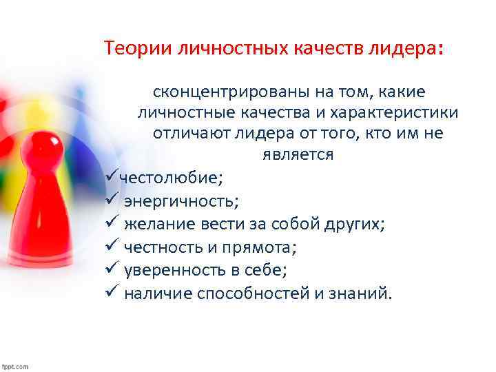 Теории личностных качеств лидера: сконцентрированы на том, какие личностные качества и характеристики отличают лидера