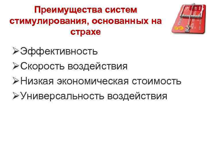 Преимущества систем стимулирования, основанных на страхе ØЭффективность ØСкорость воздействия ØНизкая экономическая стоимость ØУниверсальность воздействия