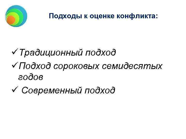 Подходы к оценке конфликта: üТрадиционный подход üПодход сороковых семидесятых годов ü Современный подход 