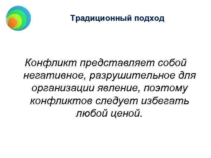 Традиционный подход Конфликт представляет собой негативное, разрушительное для организации явление, поэтому конфликтов следует избегать