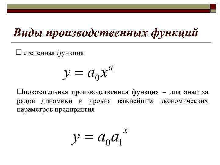 Виды производственных функций ¨ степенная функция ¨показательная производственная функция – для анализа рядов динамики
