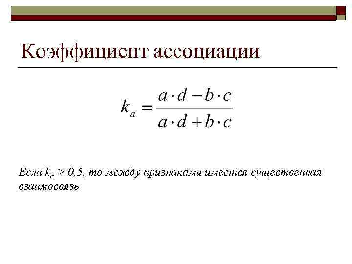 Коэффициент ассоциации Если ka > 0, 5, то между признаками имеется существенная взаимосвязь 