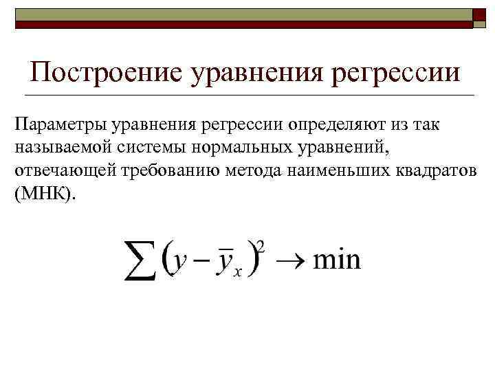 Построение уравнения регрессии Параметры уравнения регрессии определяют из так называемой системы нормальных уравнений, отвечающей