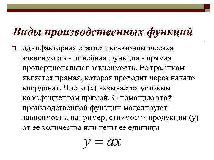 Виды производственных функций o однофакторная статистико-экономическая зависимость - линейная функция - прямая пропорциональная зависимость.