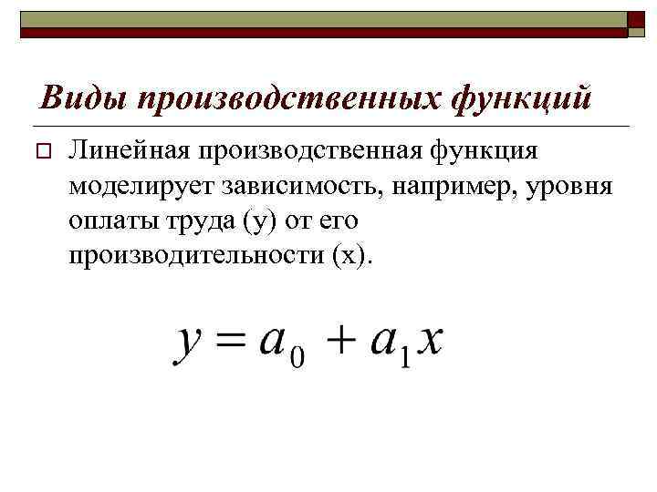 Виды производственных функций o Линейная производственная функция моделирует зависимость, например, уровня оплаты труда (у)