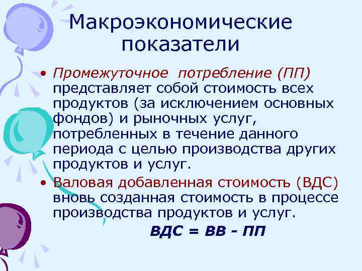 Макроэкономические показатели • Промежуточное потребление (ПП) представляет собой стоимость всех продуктов (за исключением основных