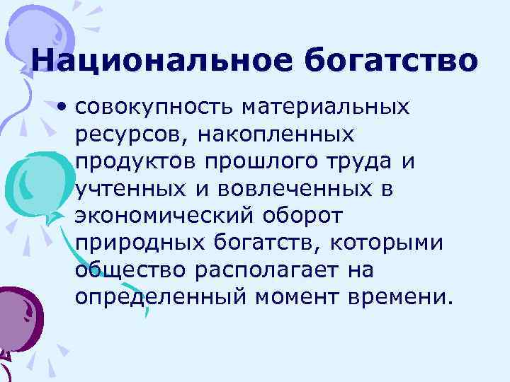 Национальное богатство • совокупность материальных ресурсов, накопленных продуктов прошлого труда и учтенных и вовлеченных
