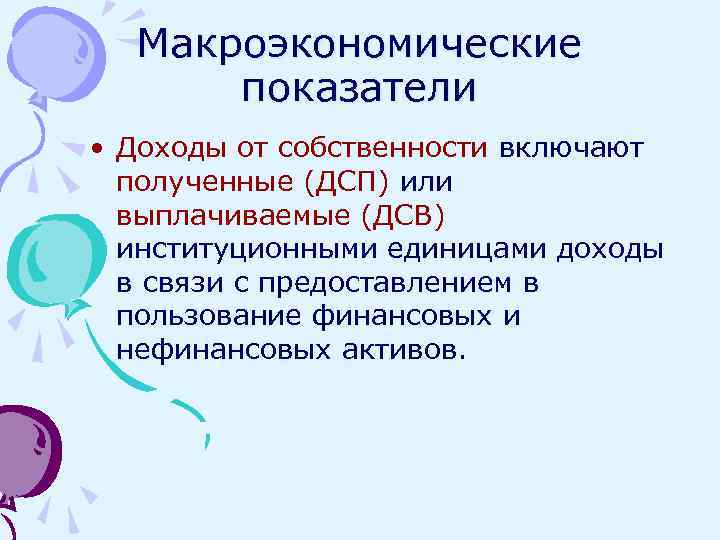 Макроэкономические показатели • Доходы от собственности включают полученные (ДСП) или выплачиваемые (ДСВ) институционными единицами