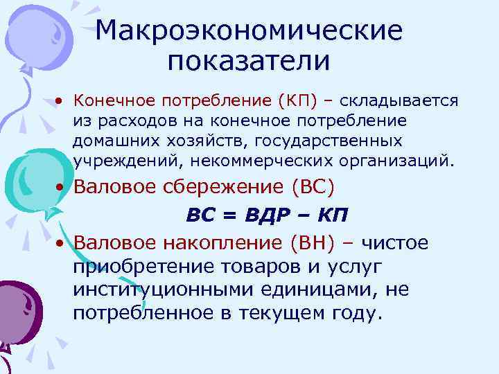 Макроэкономические показатели • Конечное потребление (КП) – складывается из расходов на конечное потребление домашних