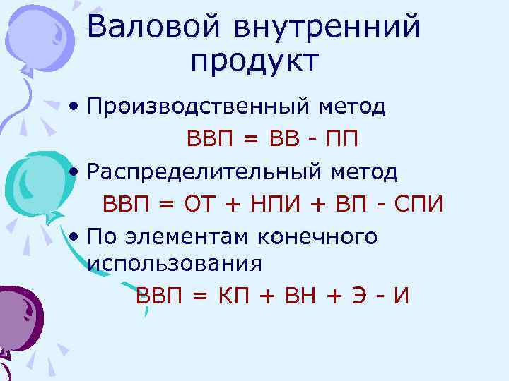 Валовой внутренний продукт • Производственный метод ВВП = ВВ - ПП • Распределительный метод