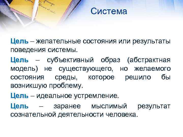 Система Цель – желательные состояния или результаты поведения системы. Цель – субъективный образ (абстрактная