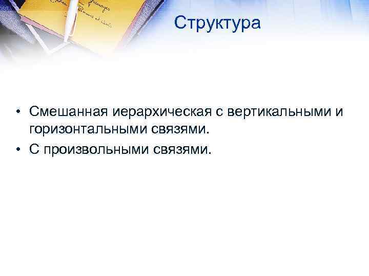 Структура • Смешанная иерархическая с вертикальными и горизонтальными связями. • С произвольными связями. 