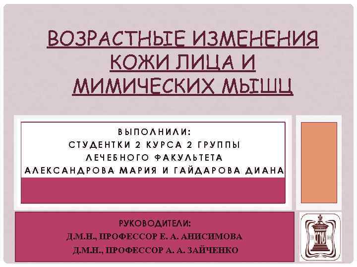 ВОЗРАСТНЫЕ ИЗМЕНЕНИЯ КОЖИ ЛИЦА И МИМИЧЕСКИХ МЫШЦ ВЫПОЛНИЛИ: СТУДЕНТКИ 2 КУРСА 2 ГРУППЫ ЛЕЧЕБНОГО