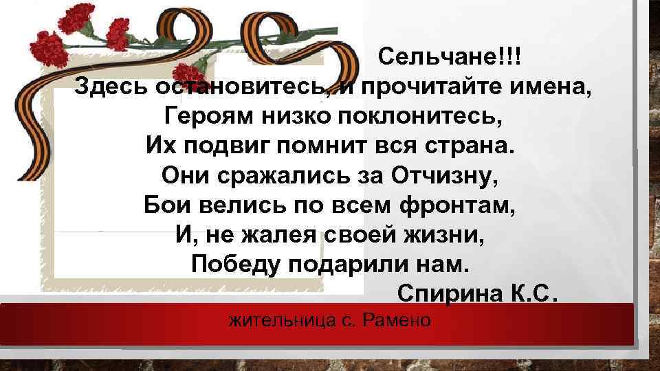 Сельчане!!! Здесь остановитесь, и прочитайте имена, Героям низко поклонитесь, Их подвиг помнит вся страна.