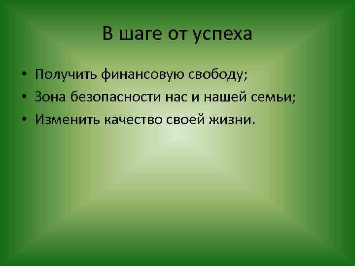 В шаге от успеха • Получить финансовую свободу; • Зона безопасности нас и нашей