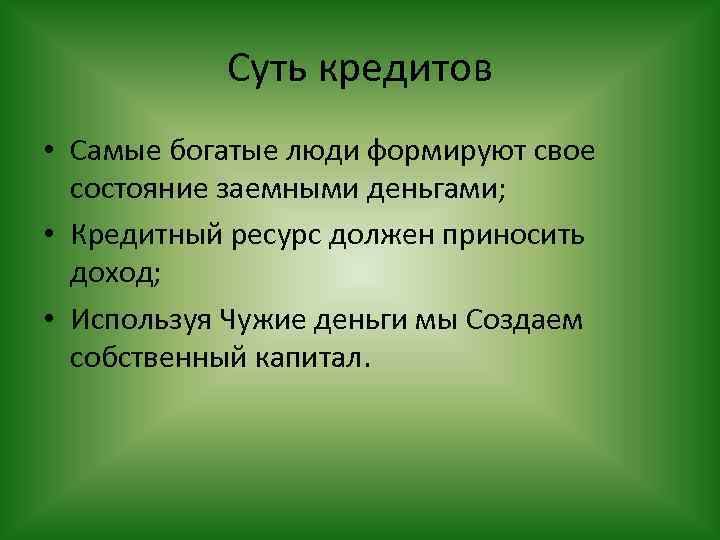 Суть кредитов • Самые богатые люди формируют свое состояние заемными деньгами; • Кредитный ресурс