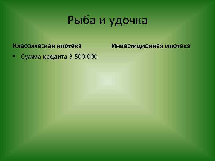 Рыба и удочка Классическая ипотека • Сумма кредита 3 500 000 Инвестиционная ипотека 