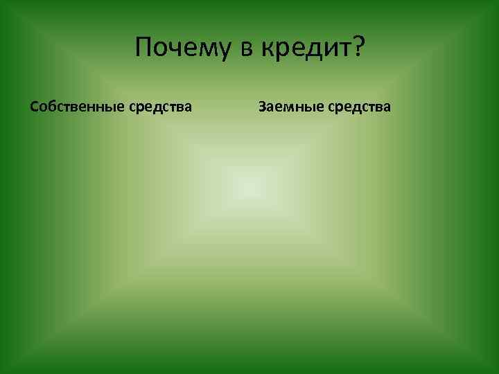 Почему в кредит? Собственные средства Заемные средства 
