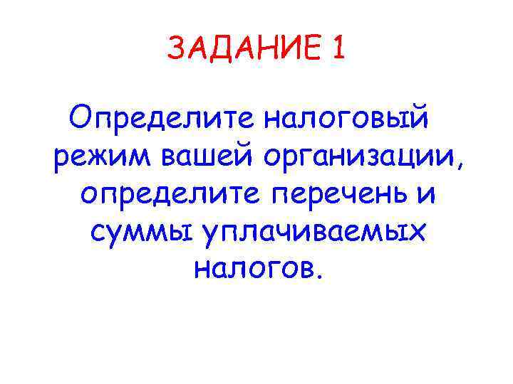 ЗАДАНИЕ 1 Определите налоговый режим вашей организации, определите перечень и суммы уплачиваемых налогов. 