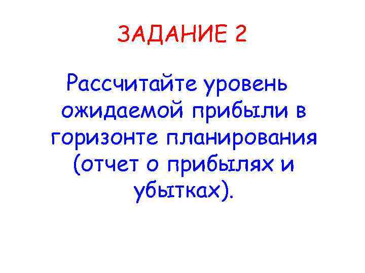 ЗАДАНИЕ 2 Рассчитайте уровень ожидаемой прибыли в горизонте планирования (отчет о прибылях и убытках).