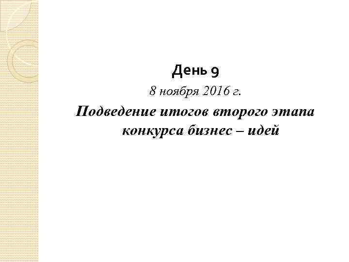 День 9 8 ноября 2016 г. Подведение итогов второго этапа конкурса бизнес – идей