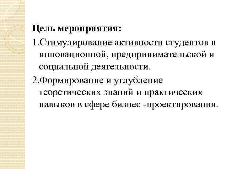 Цель мероприятия: 1. Стимулирование активности студентов в инновационной, предпринимательской и социальной деятельности. 2. Формирование