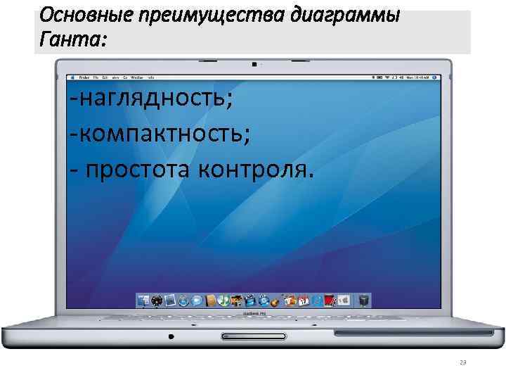 Основные преимущества диаграммы Ганта: -наглядность; -компактность; - простота контроля. 23 