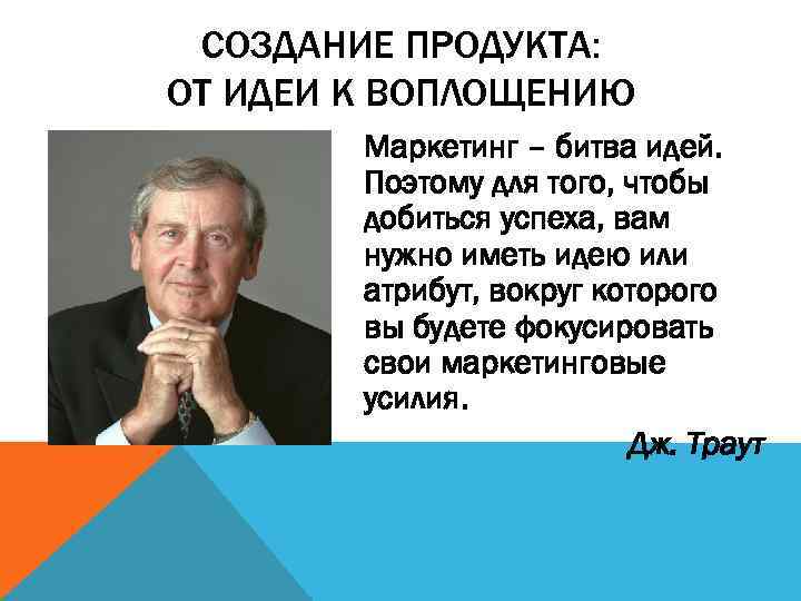 СОЗДАНИЕ ПРОДУКТА: ОТ ИДЕИ К ВОПЛОЩЕНИЮ Маркетинг – битва идей. Поэтому для того, чтобы