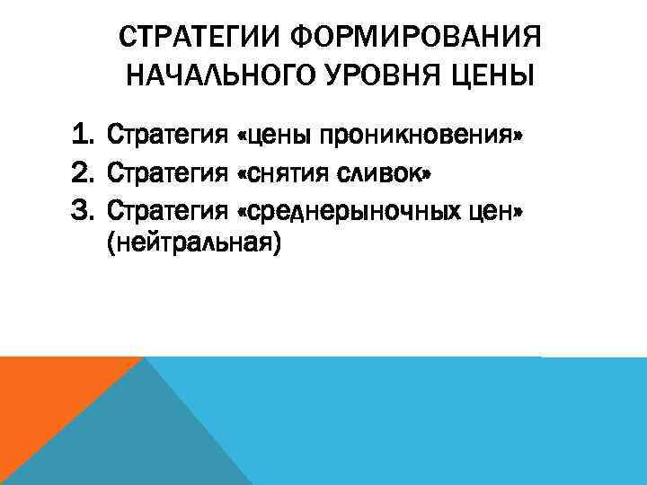 СТРАТЕГИИ ФОРМИРОВАНИЯ НАЧАЛЬНОГО УРОВНЯ ЦЕНЫ 1. Стратегия «цены проникновения» 2. Стратегия «снятия сливок» 3.