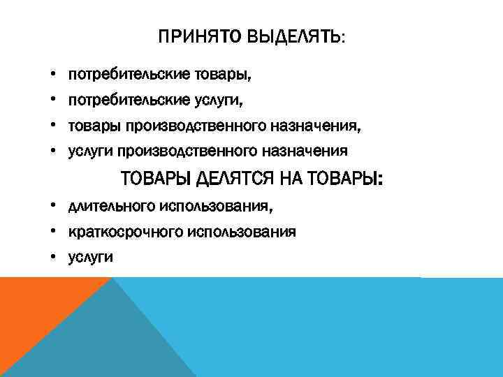 ПРИНЯТО ВЫДЕЛЯТЬ: • потребительские товары, • потребительские услуги, • товары производственного назначения, • услуги