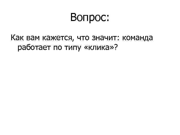 Вопрос: Как вам кажется, что значит: команда работает по типу «клика» ? 