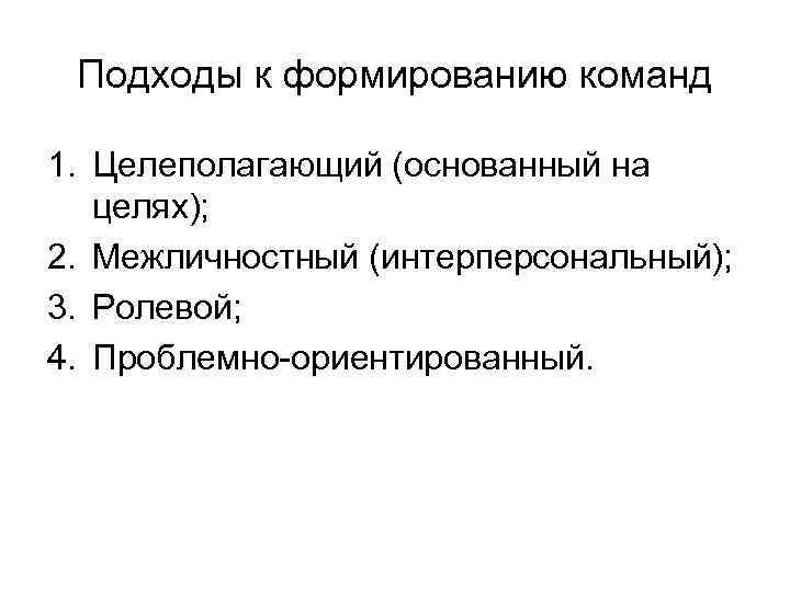 Подходы к формированию команд 1. Целеполагающий (основанный на целях); 2. Межличностный (интерперсональный); 3. Ролевой;