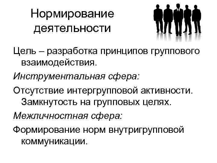 Нормирование деятельности Цель – разработка принципов группового взаимодействия. Инструментальная сфера: Отсутствие интергрупповой активности. Замкнутость