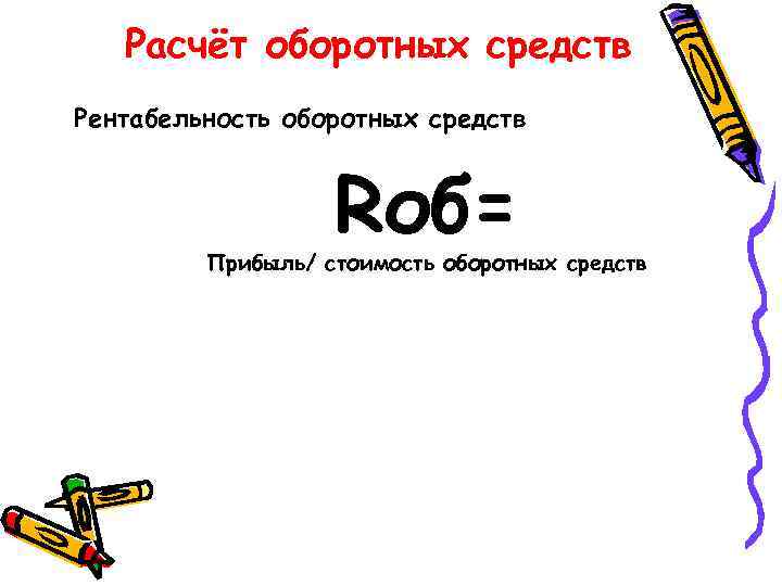 Расчёт оборотных средств Рентабельность оборотных средств Rоб= Прибыль/ стоимость оборотных средств 