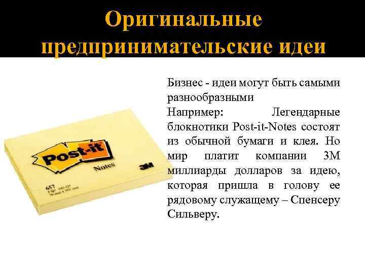 Оригинальные предпринимательские идеи Бизнес - идеи могут быть самыми разнообразными Например: Легендарные блокнотики Post-it-Notes